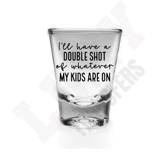 Lux Label & Co. ILL HAVE A DOUBLE SHOT OF WHATEVER MY KIDS ARE ON -   SHOT GLASS UV DECALS